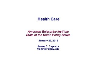 Health Care


 American Enterprise Institute
State of the Union Policy Series
        January 29, 2013

       James C. Capretta
       Visiting Fellow, AEI
 