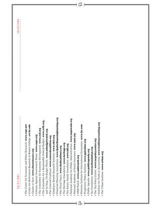 www.cepr.net
                                            crr.bc.edu
                 www.choosetosave.org
                                  www.cagw.org
                                          www.ced.org
                                               www.crfb.org,
and its blog, US Budget Watch: www.usbudgetwatch.org
                        www.concordcoalition.org
                                   www.ebri.org
                               www.fpaforﬁnancialplanning.org
                  www.theﬁscaltimes.org
                         www.heritage.org
                               www.kff.org
                                           www.napawash.org
                                    www.nasi.org
              www.ombwatch.org
                                            www.iie.com
                           www.ppionline.org
                www.publicagenda.org
                 www.taxfoundation.org
                      www.taxpolicycenter.org
                                www.truthinaccounting.org
                     www.urban.org
 
