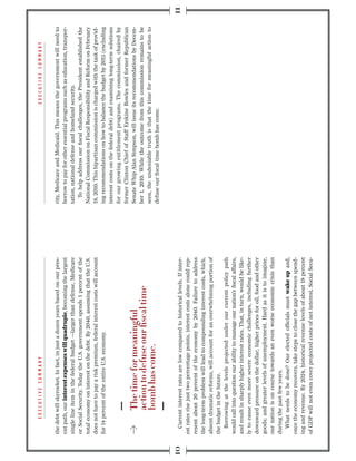the debt will skyrocket. In fact, in just a dozen years based on our pres-   rity, Medicare and Medicaid. This means the government will need to
ent path, our interest expenses will quadruple, becoming the largest         borrow to pay for other essential programs such as education, transpor-
single line item in the federal budget —larger than defense, Medicare        tation, national defense and homeland security.
or Social Security. Today the U.S. government spends 1 percent of the           To help address our ﬁscal challenges, the President established the
total economy on interest on the debt. By 2040, assuming that the U.S.       National Commission on Fiscal Responsibility and Reform on February
does not have to pay a risk premium, federal interest costs will account     18, 2010. This bipartisan commission is charged with the task of provid-
for 14 percent of the entire U.S. economy.                                   ing recommendations on how to balance the budget by 2015 (excluding
                                                                             interest costs on the federal debt) and examining long-term solutions
                                                                             for our growing entitlement programs. The commission, chaired by
                                                                             former Clinton Chief of Staff Erskine Bowles and former Republican
                                                                             Senate Whip Alan Simpson, will issue its recommendations by Decem-
                                                                             ber 1, 2010. While the outcome from this commission remains to be
                                                                             seen, the undeniable truth is that the time for meaningful action to
                                                                             defuse our ﬁscal time bomb has come.



   Current interest rates are low compared to historical levels. If inter-
est rates rise just two percentage points, interest costs alone could rep-
resent about 20 percent of the economy by 2040. Failure to address
the long-term problem will lead to compounding interest costs, which,
absent dramatic reforms, will account for an overwhelming portion of
the budget in the future.
   Borrowing at the levels projected under our current policy path
would call into question our ability to manage our nation’s ﬁscal affairs,
and result in sharply higher interest rates. That, in turn, would be like-
ly to cause even more severe economic challenges, including further
downward pressure on the dollar; higher prices for oil, food and other
goods; and greater levels of unemployment. Hard as it is to imagine,
our nation is on course towards an even worse economic crisis than
during the past few years.
   What needs to be done? Our elected ofﬁcials must wake up and,
once the economy recovers, take steps to close the gap between spend-
ing and revenue. By 2024, historical revenue levels of about 18 percent
of GDP will not even cover projected costs of net interest, Social Secu-
 