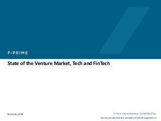 F-Prime Capital Partners | CONFIDENTIALDecember 19, 2017
Advisory and related services provided as Impresa Management LLC
State of the Venture Market, Tech and FinTech
Summer, 2019
 