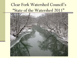 Clear Fork Watershed Council January 27, 2011 Clear Fork Watershed Council’s “ State of the Watershed 2011” 