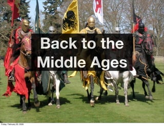 Back to the
                            Middle Ages


Friday, February 20, 2009
 