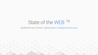 State of the WEB ‘18
Abdelrahman Omran | @Omranic | me@omranic.com
 