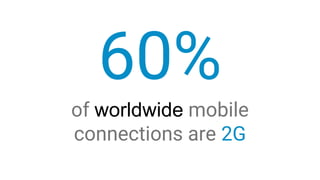 60%
of worldwide mobile
connections are 2G
 