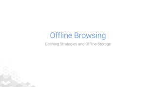 Offline Browsing
Caching Strategies and Offline Storage
 