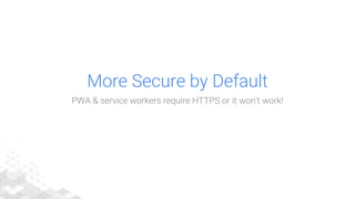 More Secure by Default
PWA & service workers require HTTPS or it won’t work!
 