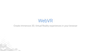 WebVR
Create immersive 3D, Virtual Reality experiences in your browser
 