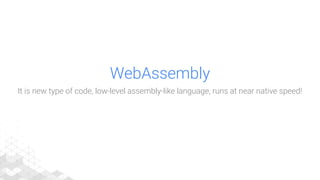 WebAssembly
It is new type of code, low-level assembly-like language, runs at near native speed!
 