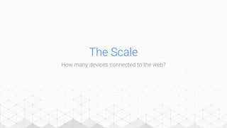The Scale
How many devices connected to the web?
 