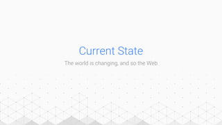 Current State
The world is changing, and so the Web
 