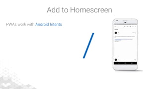 /
PWAs work with Android Intents
Add to Homescreen
 