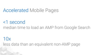 Accelerated Mobile Pages
<1 second
median time to load an AMP from Google Search
10x
less data than an equivalent non-AMP page
 