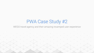 PWA Case Study #2
WEGO travel agency and their amazing revamped user experience
 