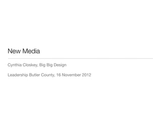 New Media
Cynthia Closkey, Big Big Design

Leadership Butler County, 16 November 2012
 