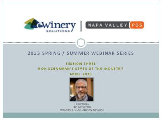 2013 SPRING / SUMMER WEBINAR SERIES
S E S S I O N T H R E E
R O N S C H A R M A N ’ S STAT E O F T H E I N D U ST RY
A P R I L 2 0 1 3
Presented by:
Ron Scharman
President & COO, eWinery Solutions
 