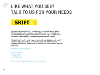 76
Skift’s content studio SkiftX helps brands such as Amadeus, Sabre,
Mastercard, American Express, Hilton, Club Med and m...