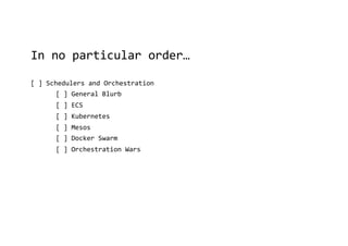 In no particular order…
[ ] Schedulers and Orchestration
[ ] General Blurb
[ ] ECS
[ ] Kubernetes
[ ] Mesos
[ ] Docker Swarm
[ ] Orchestration Wars
 