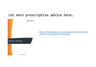 Lot more prescriptive advice here…
https://benchmarks.cisecurity.org/tools2/docker/CIS
_Docker_1.6_Benchmark_v1.0.0.pdf
 
