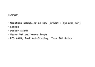 Demoz
• Marathon scheduler on ECS (Credit : Ryosuke-san)
• Convox
• Docker Swarm
• Weave Net and Weave Scope
• ECS (ALB, Task AutoScaling, Task IAM Role)
 