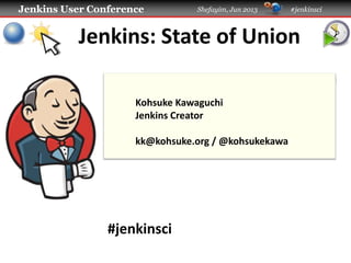 Jenkins User Conference Shefayim, Jun 2013 #jenkinsci
Jenkins: State of Union
#jenkinsci
Kohsuke Kawaguchi
Jenkins Creator
kk@kohsuke.org / @kohsukekawa
 
