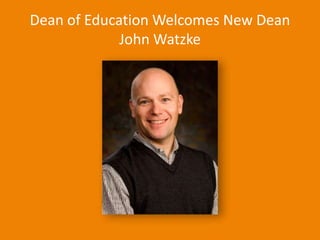 University Relations57Dean of Education Welcomes New DeanJohn Watzke