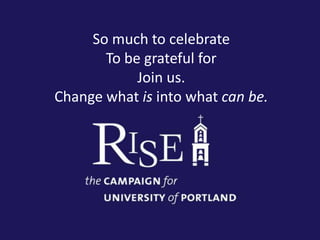 University Relations 1 So much to celebrate To be grateful for Join us. Change what is into what can be. 