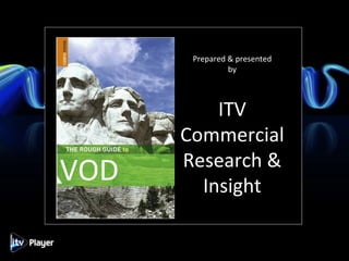 Prepared & presented by ITV Commercial Research & Insight VOD 