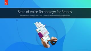 State of Voice Technology for Brands
Adobe Analytics Survey | March 2019 | Based on responses from 400 organizations
 