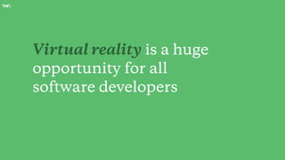 Virtual reality is a huge
opportunity for all
software developers
 