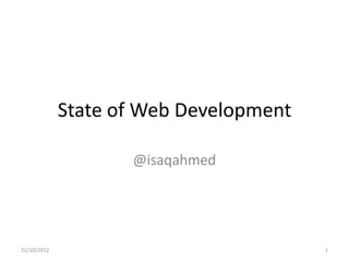 State of Web Development

                    @isaqahmed




22/10/2012                              1
 