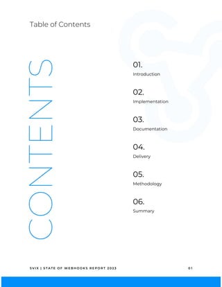 Introduction
01.
Table of Contents
S V I X | S T A T E O F W E B H O O K S R E P O R T 2 0 2 3 0 1
Methodology
05.
Implementation
02.
Documentation
03.
Delivery
04.
CONTENTS
Summary
06.
 