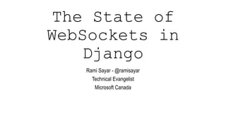 The State of WebSockets in Django
Rami Sayar - @ramisayar
Technical Evangelist
Microsoft Canada
 