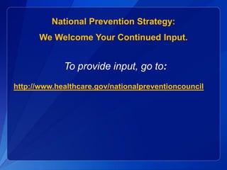 National Prevention Strategy:
      We Welcome Your Continued Input.


             To provide input, go to:
http://www.healthcare.gov/nationalpreventioncouncil
 