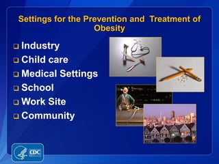 Settings for the Prevention and Treatment of
                    Obesity

 Industry
 Child care

 Medical Settings

 School

 Work Site

 Community
 
