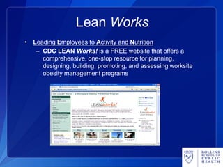 Lean Works
• Leading Employees to Activity and Nutrition
   – CDC LEAN Works! is a FREE website that offers a
     comprehensive, one-stop resource for planning,
     designing, building, promoting, and assessing worksite
     obesity management programs




                             41
                            41
 