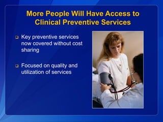 More People Will Have Access to
        Clinical Preventive Services
   Key preventive services
    now covered without cost
    sharing

   Focused on quality and
    utilization of services
 