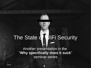8/6/16
The State of WiFi Security
Another presentation in the
“Why specifically does it suck”
seminar series
 