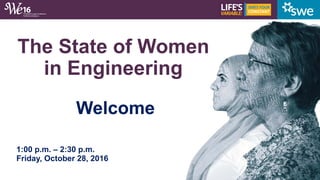The State of Women
in Engineering
Welcome
1:00 p.m. – 2:30 p.m.
Friday, October 28, 2016
 