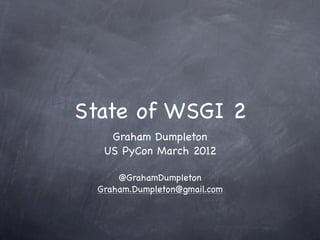 State of WSGI 2
    Graham Dumpleton
   US PyCon March 2012

      @GrahamDumpleton
  Graham.Dumpleton@gmail.com
 