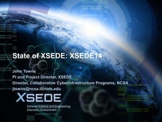 July 14, 2014
State of XSEDE: XSEDE14
John Towns
PI and Project Director, XSEDE
Director, Collaborative Cyberinfrastructure Programs, NCSA
jtowns@ncsa.illinois.edu
 