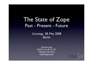 The State of Zope
Past - Present - Future
   Linuxtag, 28. May 2008
           Berlin


         Andreas Jung
      ZOPYX Ltd. & Co. KG
       Tübingen, Germany
        www.zopyx.com