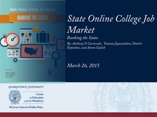 State Online College Job
Market
Ranking the States
By: Anthony P. Carnevale, Tamara Jayasundera, Dmitri
Repnikov, and Artem Gulish
March 26, 2015
 