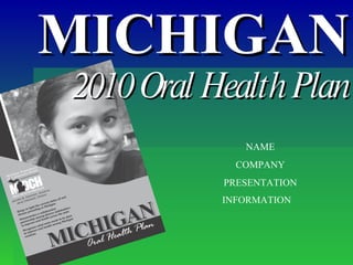 MICHIGAN 2010 Oral Health Plan NAME COMPANY PRESENTATION INFORMATION   