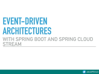 JakubPilimon
EVENT-DRIVEN
ARCHITECTURES
WITH SPRING BOOT AND SPRING CLOUD
STREAM
 