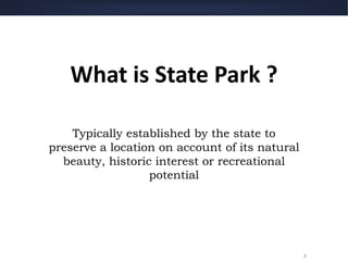 3
What is State Park ?
Typically established by the state to
preserve a location on account of its natural
beauty, historic interest or recreational
potential
 