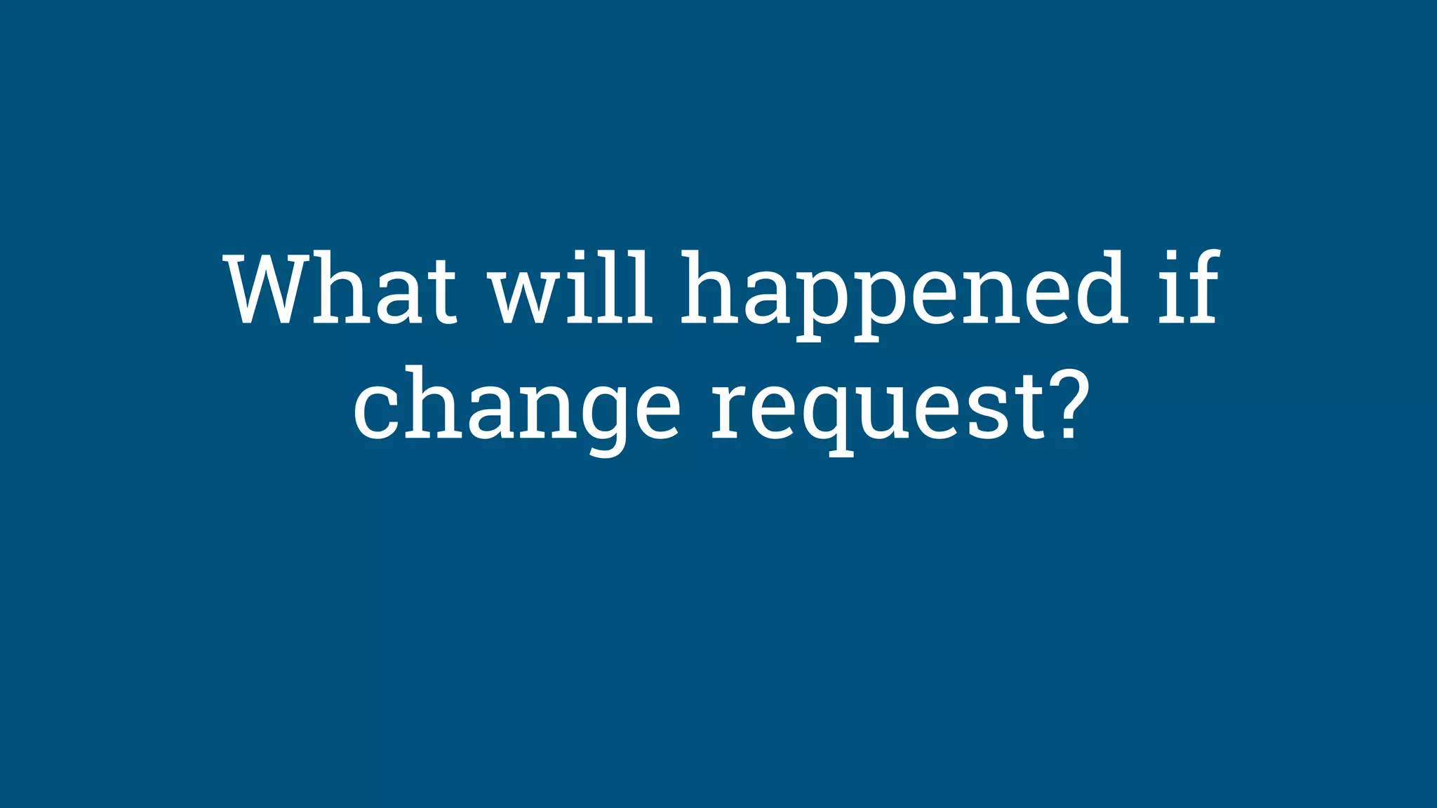 What will happened if
change request?
 