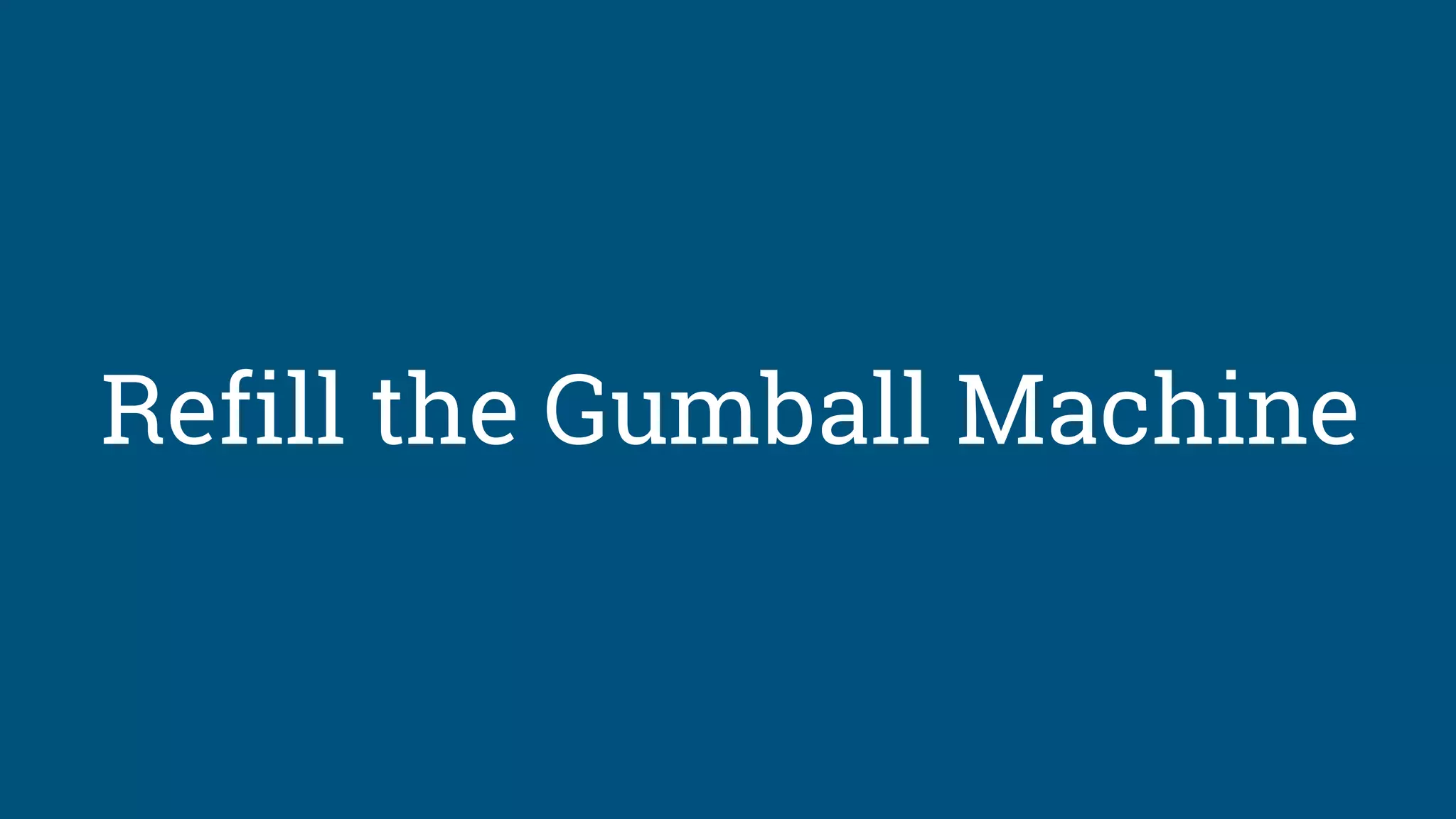Refill the Gumball Machine
 