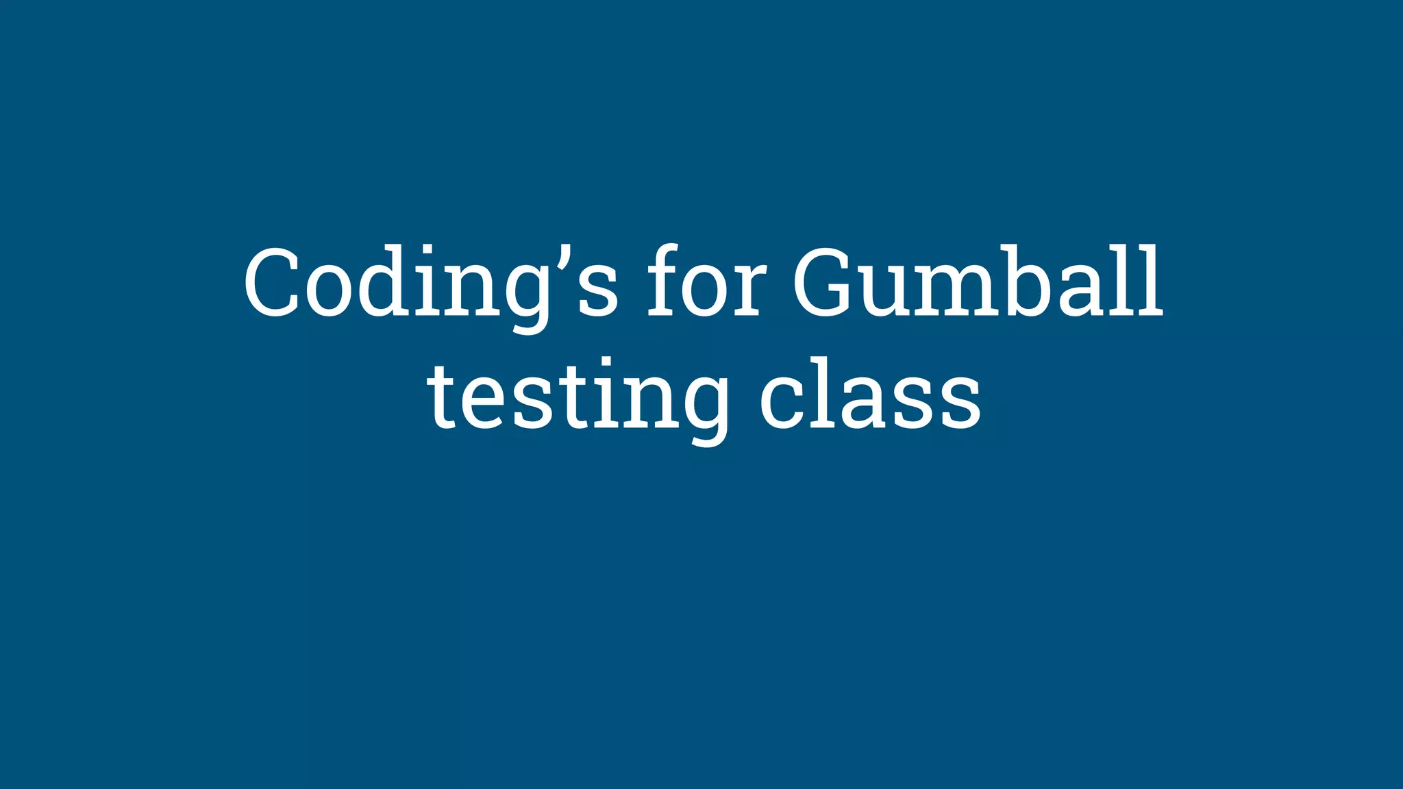 Coding’s for Gumball
testing class
 