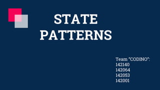 STATE
PATTERNS
Team “CODINO”:
142140
142064
142053
142001
 