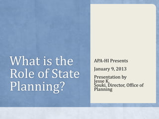 What is the     APA-HI Presents


Role of State
                January 9, 2013
                Presentation by

Planning?
                Jesse K.
                Souki, Director, Office of
                Planning
 